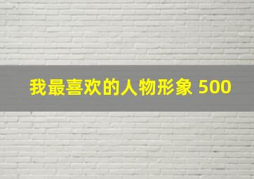 我最喜欢的人物形象 500